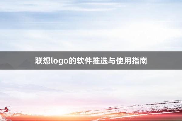 联想logo的软件推选与使用指南
