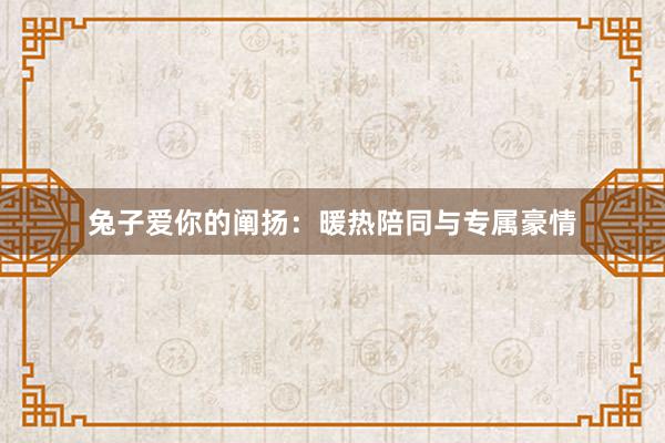 兔子爱你的阐扬：暖热陪同与专属豪情